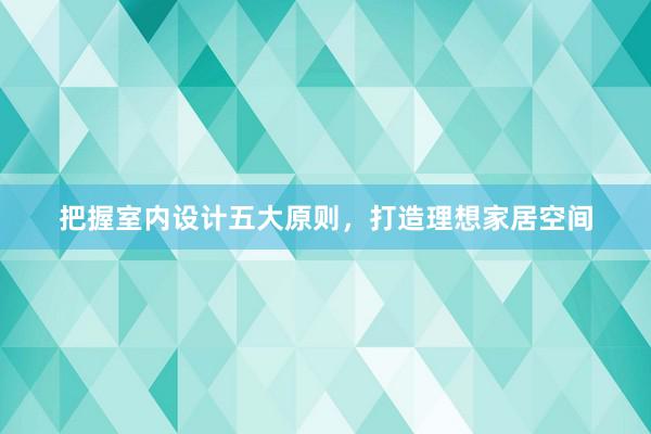 把握室内设计五大原则，打造理想家居空间