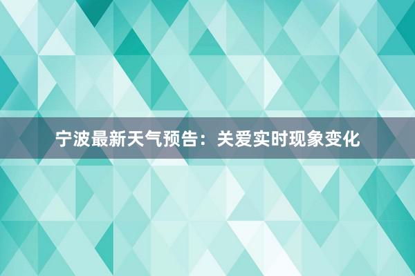 宁波最新天气预告：关爱实时现象变化